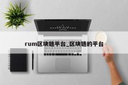 rum区块链平台_区块链的平台