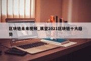 区块链未来视频_展望2021区块链十大趋势