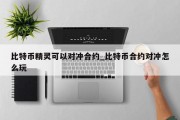 比特币精灵可以对冲合约_比特币合约对冲怎么玩