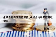 永续合约有没有结算日_永续合约每天结算收费吗