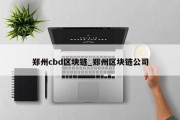郑州cbd区块链_郑州区块链公司
