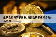 永续合约每天都交割_交割合约和永续合约什么意思