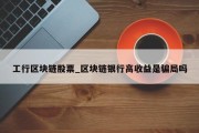 工行区块链股票_区块链银行高收益是骗局吗