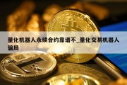 量化机器人永续合约靠谱不_量化交易机器人骗局