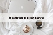预言区块链技术_区块链未来空间