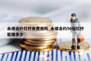 永续合约杠杆有费用吗_永续合约50倍杠杆能赚多少