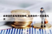 永续合约是每周结算吗_永续合约一天结算几次