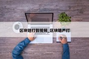 区块链打假视频_区块链严打