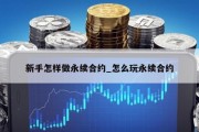新手怎样做永续合约_怎么玩永续合约