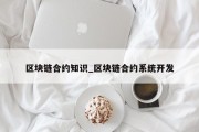 区块链合约知识_区块链合约系统开发