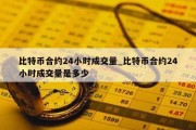 比特币合约24小时成交量_比特币合约24小时成交量是多少