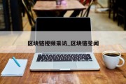 区块链视频采访_区块链见闻