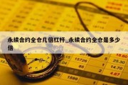 永续合约全仓几倍杠杆_永续合约全仓是多少倍
