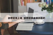 创世区块上链_创世区块由谁创造的
