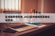 区块链研究杭州_2021区块链城市高峰论坛杭州