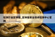 检测行业区块链_区块链安全技术检测中心官网