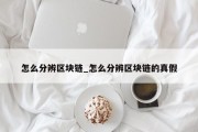 怎么分辨区块链_怎么分辨区块链的真假