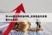 币coin是比特币合约吗_比特币合约交易是什么意思?