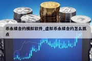 币永续合约模拟软件_虚拟币永续合约怎么抓点