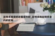 比特币现货好还是合约好_比特币和比特币合约的区别
