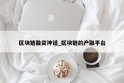 区块链融资神话_区块链的产融平台