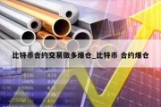 比特币合约交易做多爆仓_比特币 合约爆仓