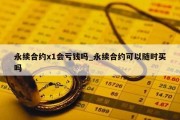 永续合约x1会亏钱吗_永续合约可以随时买吗