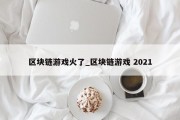 区块链游戏火了_区块链游戏 2021