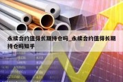 永续合约值得长期持仓吗_永续合约值得长期持仓吗知乎