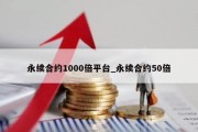 永续合约1000倍平台_永续合约50倍