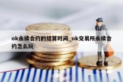 ok永续合约的结算时间_ok交易所永续合约怎么玩