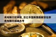 贵阳银行区块链_百亿市值限售股解禁在即 贵阳银行迎来大考