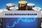 包含龙岩口碑好的永续合约报价的词条
