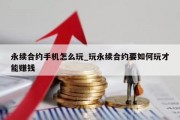 永续合约手机怎么玩_玩永续合约要如何玩才能赚钱