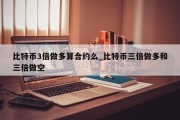 比特币3倍做多算合约么_比特币三倍做多和三倍做空
