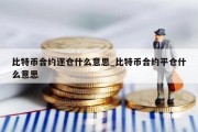 比特币合约逐仓什么意思_比特币合约平仓什么意思