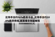 比特币合约90%胜率今日_比特币合约100%胜率教程,就算爆仓也能赚钱