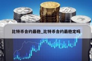 比特币合约最稳_比特币合约最稳定吗
