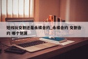 短线玩交割还是永续合约_永续合约 交割合约 哪个划算