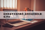 比特币未平仓合约飙升_比特币合约做多,做空,平仓