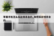 苹果手机怎么买比特币合约_如何买比特币合约