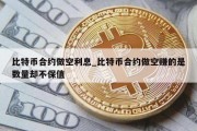 比特币合约做空利息_比特币合约做空赚的是数量却不保值
