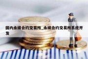 国内永续合约交易所_永续合约交易所系统开发