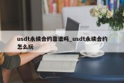 usdt永续合约靠谱吗_usdt永续合约怎么玩