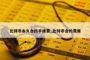 比特币永久合约手续费_比特币合约费用
