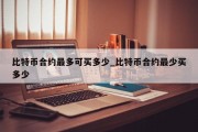 比特币合约最多可买多少_比特币合约最少买多少