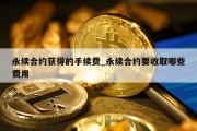 永续合约获得的手续费_永续合约要收取哪些费用