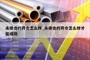 永续合约开仓怎么样_永续合约开仓怎么样才能成功