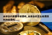 永续合约需要手续费吗_永续合约怎么收费按时间收费吗