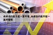 永续合约能不能一直开着_永续合约能不能一直开着呢